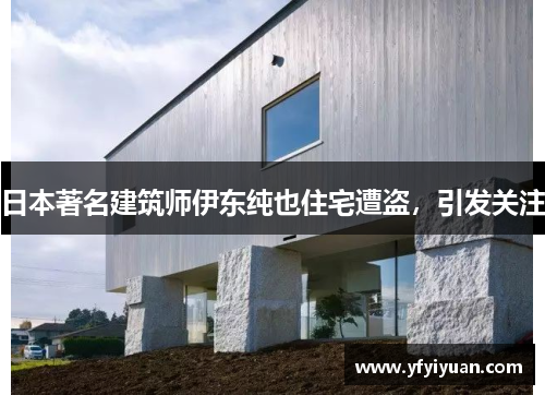 日本著名建筑师伊东纯也住宅遭盗，引发关注